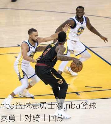 nba篮球赛勇士对,nba篮球赛勇士对骑士回放